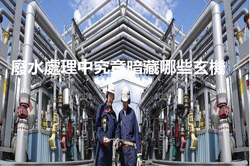 廢水處理中究竟暗藏哪些玄機(jī)？又該如何破解？